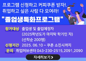 프로그램 신청하고 커피쿠폰 받자!
취업하고 싶은 사람 다 모여라!
 "졸업생특화프로그램" 
참가대상 : 졸업생 및 졸업예정자(2025학년도가 마지막 학기인 자)
(선착순 200명)
신청기간 : 2025. 06.10 ~ 쿠폰 소진시까지
문의:취업허브센터 043-230-2515,2091,2090
자세히보기